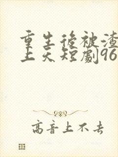 重生后被渣男宠上天短剧96封面