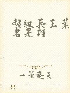 超级兵王叶谦无名是谁