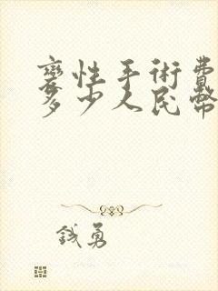 变性手术费用是多少人民币