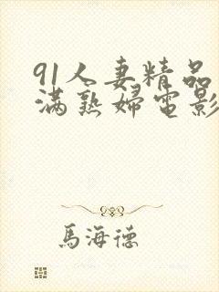 91人妻精品丰满熟妇电影