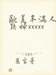欧美丰满人妻老熟妇xxxxx