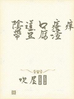 阴道口瘙痒,白带豆腐渣