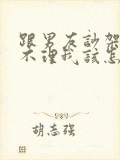 跟男友吵架了他不理我该怎么办