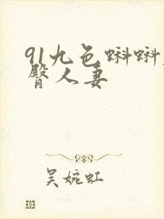 91九色蝌蚪肥臀人妻