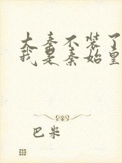 大秦不装了你爹我是秦始皇全本免费下载封面