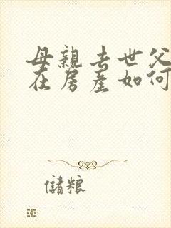 母亲去世父亲健在房产如何继承