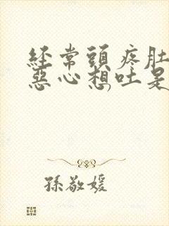 经常头疼肚子疼恶心想吐是怎么回事