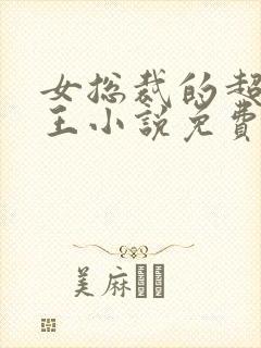 女总裁的超级兵王小说免费阅读