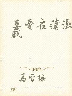 喜爱夜蒲激情吻戏