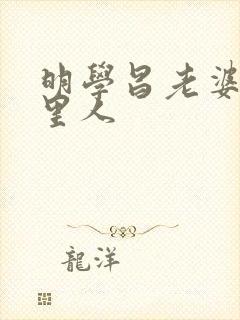 明学昌老婆是哪里人封面