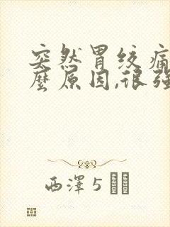 突然胃绞痛是什么原因,很强烈的痛封面