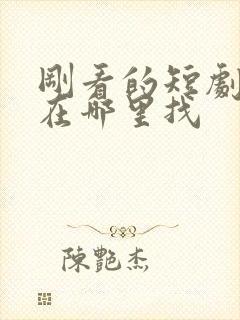 刚看的短剧视频在哪里找