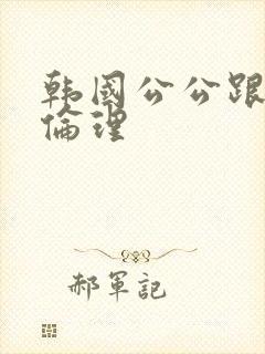 韩国公公跟儿媳伦理