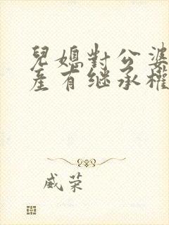 儿媳对公婆的遗产有继承权吗?