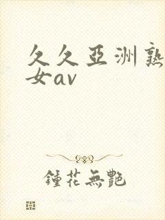 久久亚洲熟妇熟女av