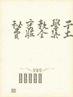 秘密教学子豪免费版全集土豪漫画