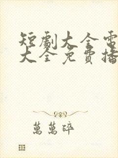 短剧大全电视剧大全免费播放