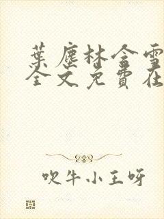 叶尘林含雪小说全文免费在线阅读