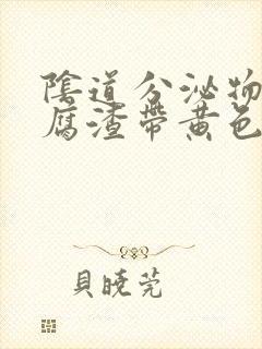 阴道分泌物像豆腐渣带黄色