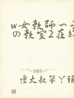 w女教师～淫辱の教室2在线