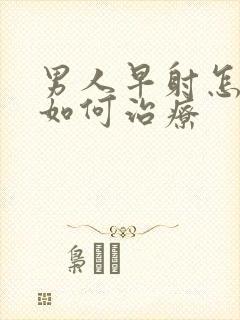 男人早射怎么办如何治疗