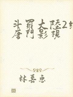 斗罗大陆2绝世唐门影视