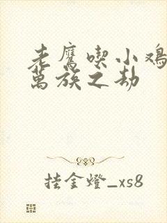 老鹰吃小鸡小说万族之劫