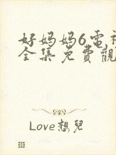 好妈妈6电视剧全集免费观看
