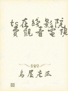 ts在线影院免费观看电视剧的网站大全