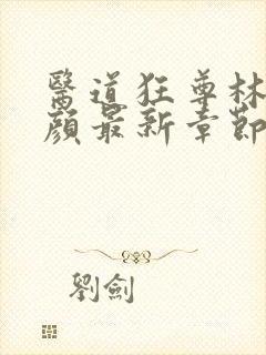 医道狂尊林阳苏颜最新章节