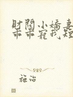 财阀小娇妻大叔乖乖宠我短剧封面
