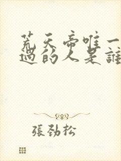 荒天帝唯一打不过的人是谁?