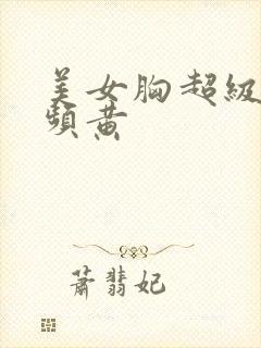 美女胸超级大视频黄