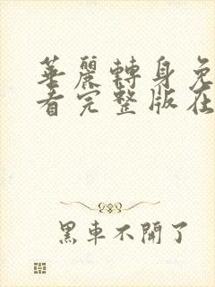 华丽转身免费观看完整版在线全集