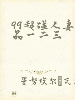 99超碰人妻精品一二三