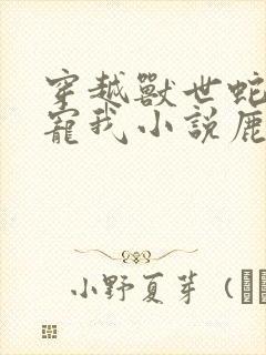 穿越兽世蛇夫超宠我小说鹿灵