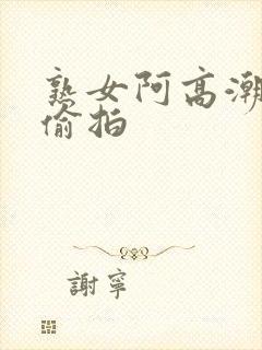 熟女阿高潮合集偷拍