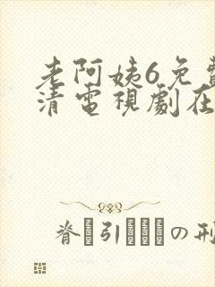 老阿姨6免费高清电视剧在线