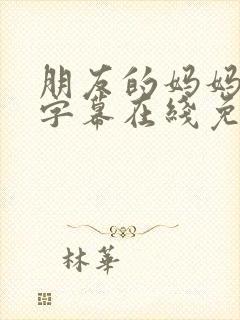 朋友的妈妈中文字幕在线免费观看