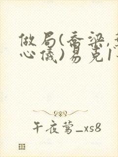 做局(乔梁,叶心仪)易克1最新章节第3976