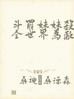 斗罗妹妹杀我与全世界为敌免费阅读