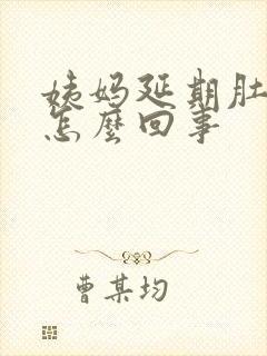 姨妈延期肚子疼怎么回事