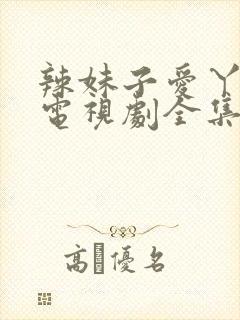 辣妹子爱丫爱丫电视剧全集免费播放