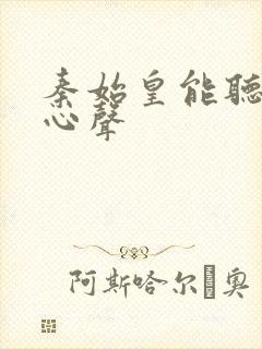 秦始皇能听到我心声