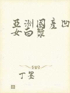 亚洲国产凹凸熟女白浆