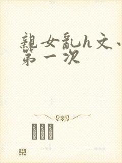 亲女乱h文小兰第一次