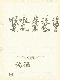 喉咙疼流清鼻涕是风寒感冒还是风热感冒