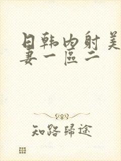 日韩内射美女人妻一区二