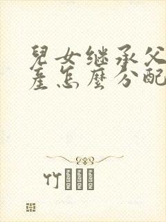 儿女继承父母遗产怎么分配