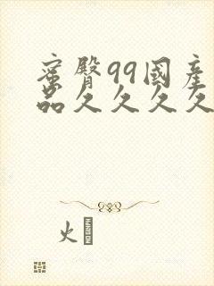 蜜臀99国产精品久久久久久